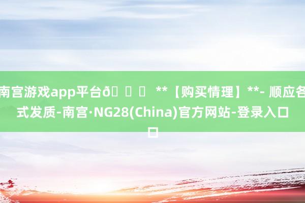 南宫游戏app平台🛒 **【购买情理】**- 顺应各式发质-南宫·NG28(China)官方网站-登录入口