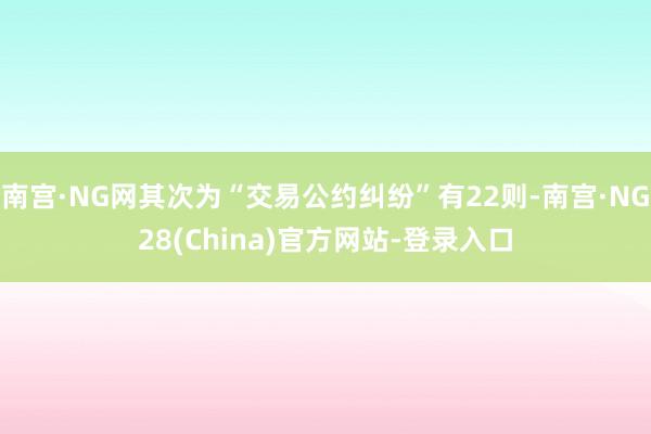 南宫·NG网其次为“交易公约纠纷”有22则-南宫·NG28(China)官方网站-登录入口