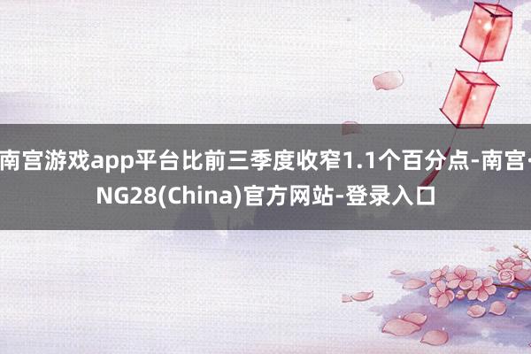 南宫游戏app平台比前三季度收窄1.1个百分点-南宫·NG28(China)官方网站-登录入口