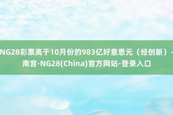 NG28彩票高于10月份的983亿好意思元（经创新）-南宫·NG28(China)官方网站-登录入口