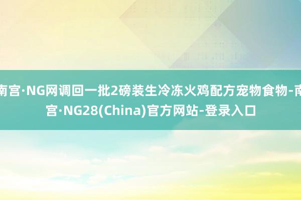 南宫·NG网调回一批2磅装生冷冻火鸡配方宠物食物-南宫·NG28(China)官方网站-登录入口