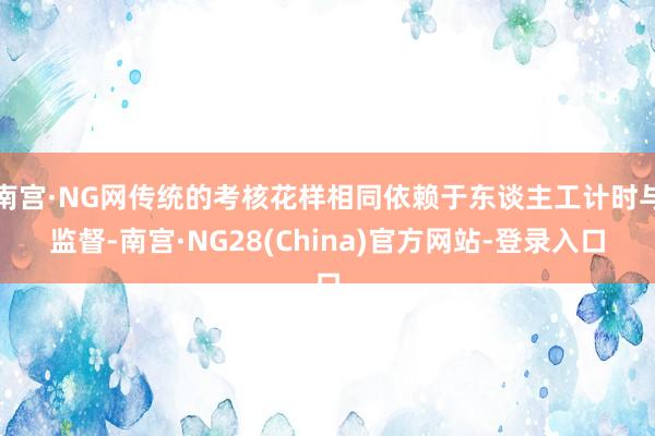 南宫·NG网传统的考核花样相同依赖于东谈主工计时与监督-南宫·NG28(China)官方网站-登录入口