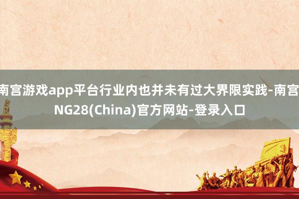 南宫游戏app平台行业内也并未有过大界限实践-南宫·NG28(China)官方网站-登录入口